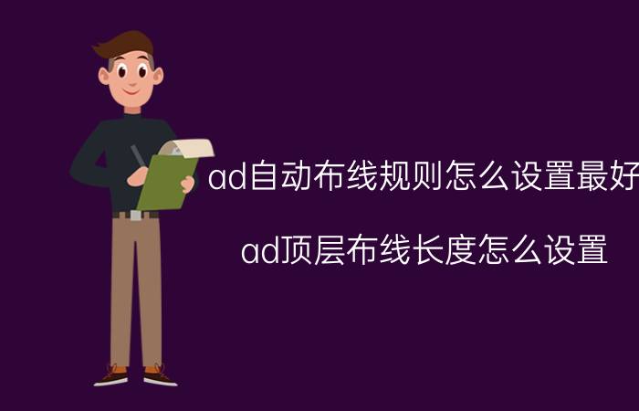 ad自动布线规则怎么设置最好 ad顶层布线长度怎么设置？